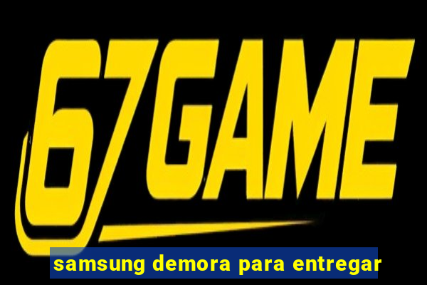 samsung demora para entregar